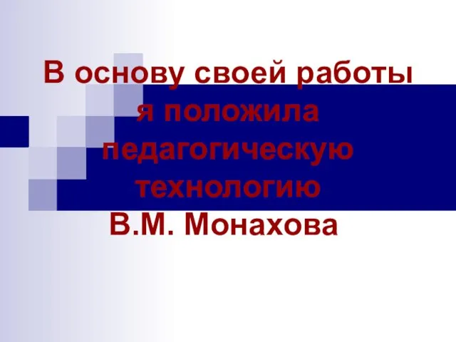 В основу своей работы я положила педагогическую технологию В.М. Монахова.