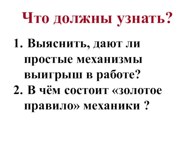 Что должны узнать? Выяснить, дают ли простые механизмы выигрыш в работе? В