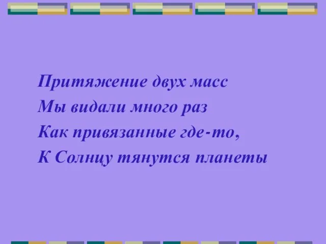 Притяжение двух масс Мы видали много раз Как привязанные где-то, К Солнцу тянутся планеты