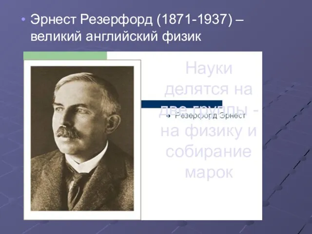 Эрнест Резерфорд (1871-1937) – великий английский физик Науки делятся на две группы