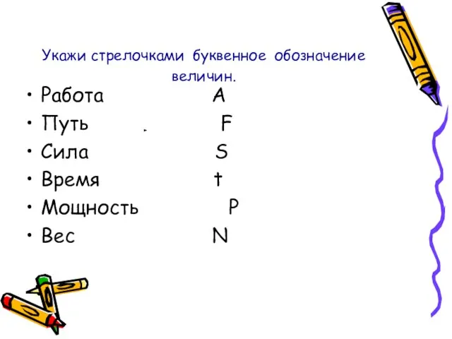 Укажи стрелочками буквенное обозначение величин. Работа A Путь F Сила S Время