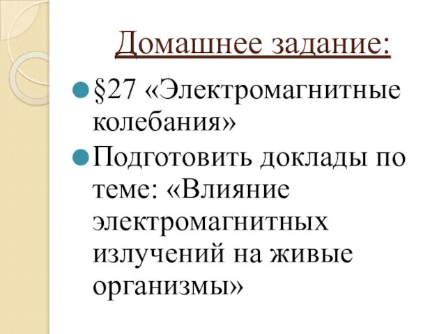 Домашнее задание: §27 «Электромагнитные колебания» Подготовить доклады по теме: «Влияние электромагнитных излучений на живые организмы»