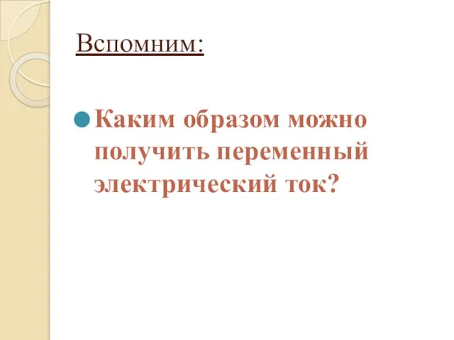 Вспомним: Каким образом можно получить переменный электрический ток?