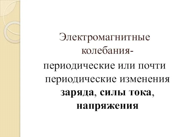 Электромагнитные колебания- периодические или почти периодические изменения заряда, силы тока, напряжения