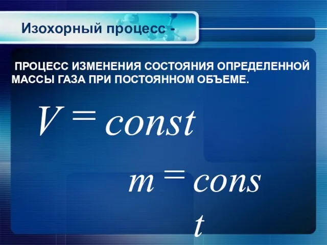 Изохорный процесс - ПРОЦЕСС ИЗМЕНЕНИЯ СОСТОЯНИЯ ОПРЕДЕЛЕННОЙ МАССЫ ГАЗА ПРИ ПОСТОЯННОМ ОБЪЕМЕ.