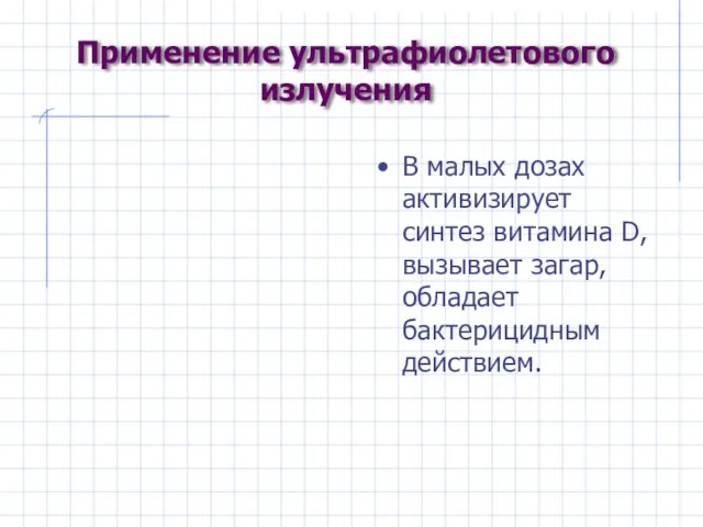 Применение ультрафиолетового излучения В малых дозах активизирует синтез витамина D,вызывает загар, обладает бактерицидным действием.