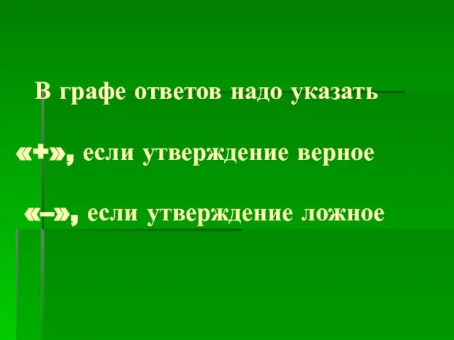 В графе ответов надо указать «+», если утверждение верное «–», если утверждение ложное