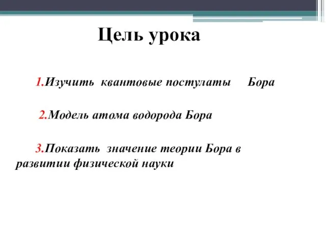 1.Изучить квантовые постулаты Бора 2.Модель атома водорода Бора 3.Показать значение теории Бора