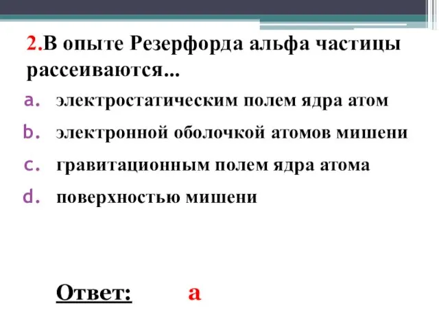 2.В опыте Резерфорда альфа частицы рассеиваются... электростатическим полем ядра атом электронной оболочкой