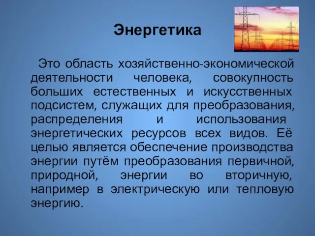 Энергетика Это область хозяйственно-экономической деятельности человека, совокупность больших естественных и искусственных подсистем,