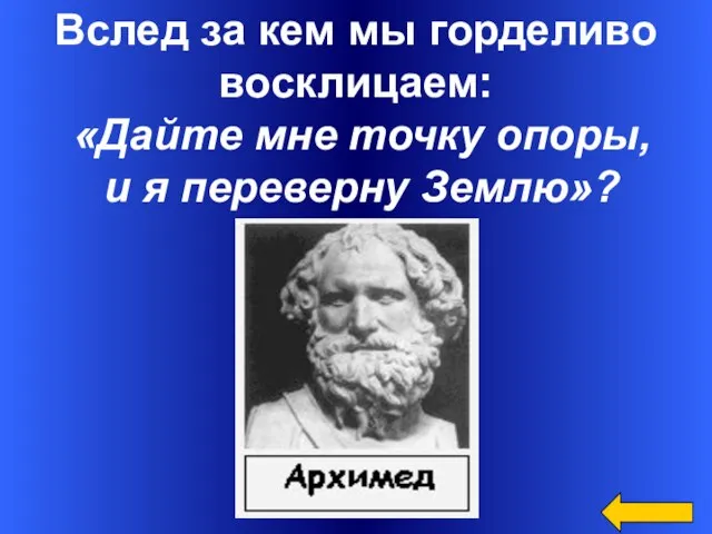 Вслед за кем мы горделиво восклицаем: «Дайте мне точку опоры, и я переверну Землю»?