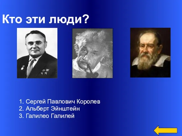 Кто эти люди? 1. Сергей Павлович Королев 2. Альберт Эйнштейн 3. Галилео Галилей