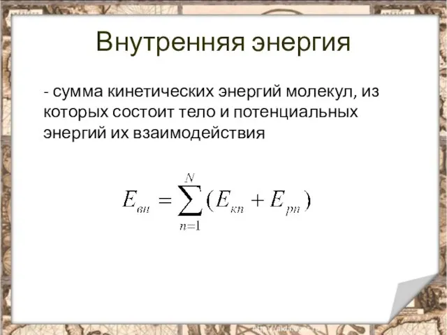 Внутренняя энергия - сумма кинетических энергий молекул, из которых состоит тело и потенциальных энергий их взаимодействия