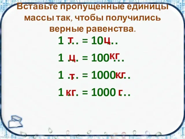 Вставьте пропущенные единицы массы так, чтобы получились верные равенства. 1 … =