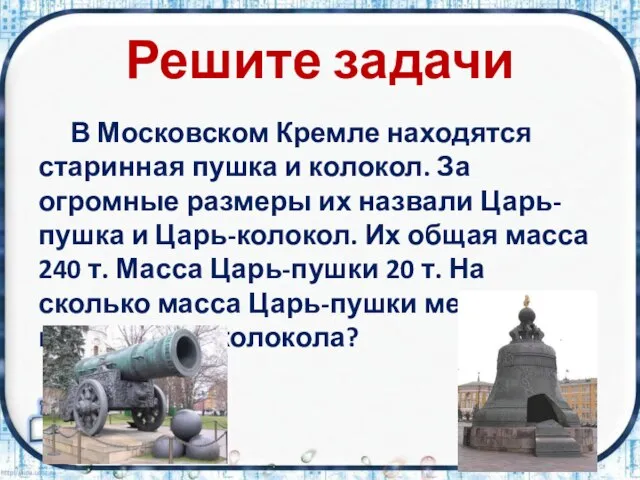 Решите задачи В Московском Кремле находятся старинная пушка и колокол. За огромные