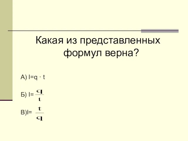 Какая из представленных формул верна? А) I=q · t Б) I= В)I=