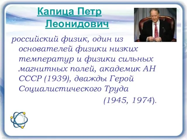 Капица Петр Леонидович российский физик, один из основателей физики низких температур и