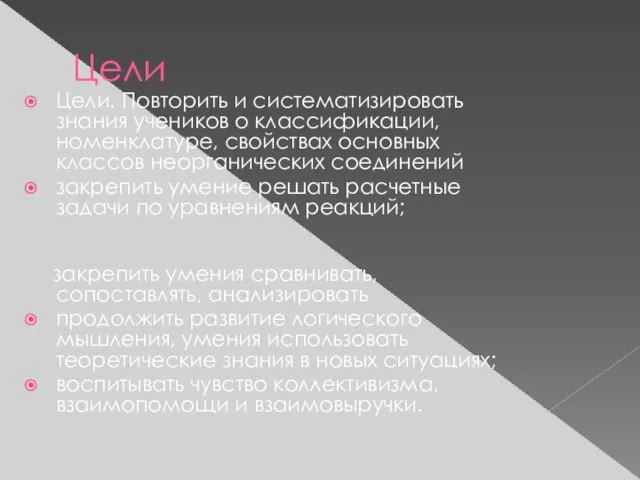 Цели Цели. Повторить и систематизировать знания учеников о классификации, номенклатуре, свойствах основных