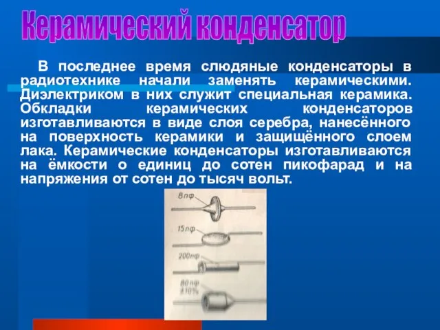 Керамический конденсатор В последнее время слюдяные конденсаторы в радиотехнике начали заменять керамическими.