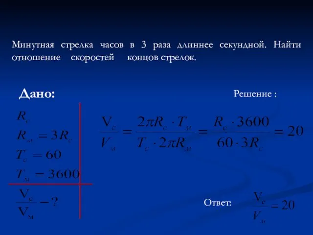 Решение : Минутная стрелка часов в 3 раза длиннее секундной. Найти отношение