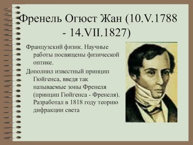 Френель Огюст Жан (10.V.1788 - 14.VII.1827) Французский физик. Научные работы посвящены физической