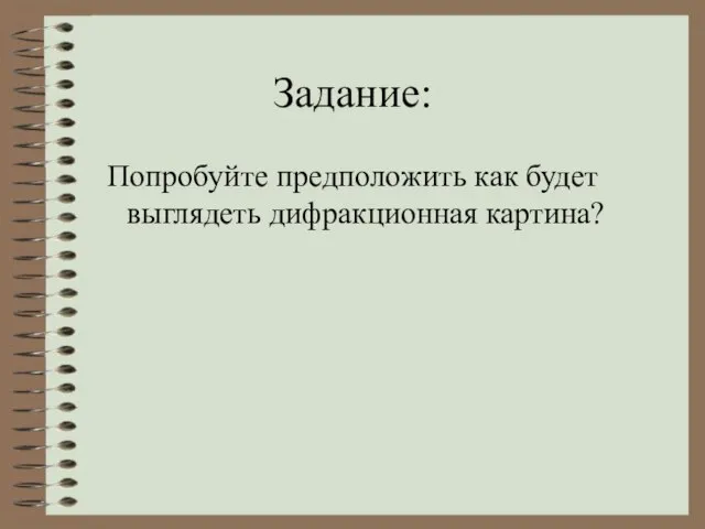 Задание: Попробуйте предположить как будет выглядеть дифракционная картина?