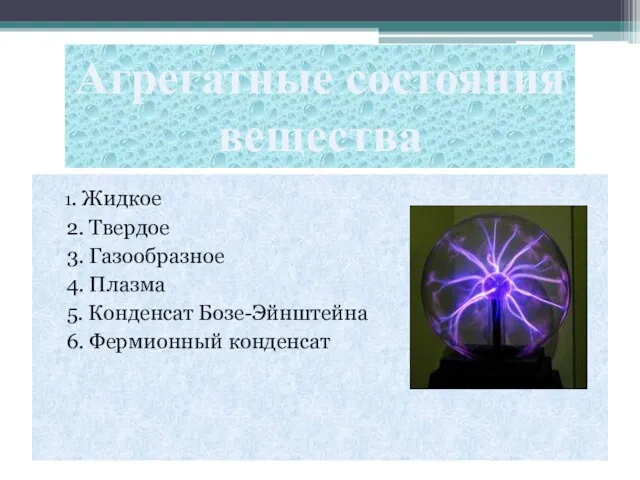 1. Жидкое 2. Твердое 3. Газообразное 4. Плазма 5. Конденсат Бозе-Эйнштейна 6.