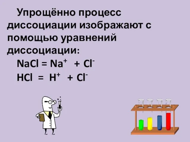 Упрощённо процесс диссоциации изображают с помощью уравнений диссоциации: NaCl = Na+ +