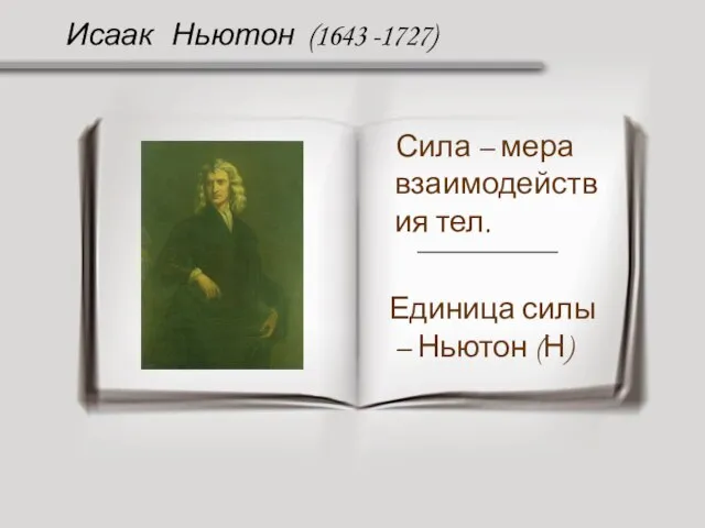 Исаак Ньютон (1643 -1727) Сила – мера взаимодействия тел. Единица силы – Ньютон (Н)