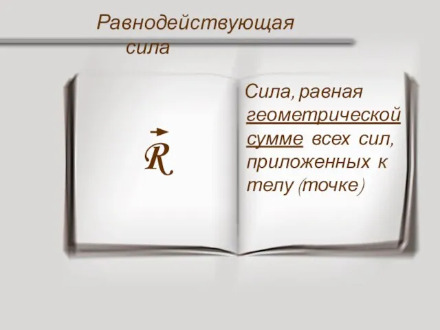 Равнодействующая сила R Сила, равная геометрической сумме всех сил, приложенных к телу (точке)