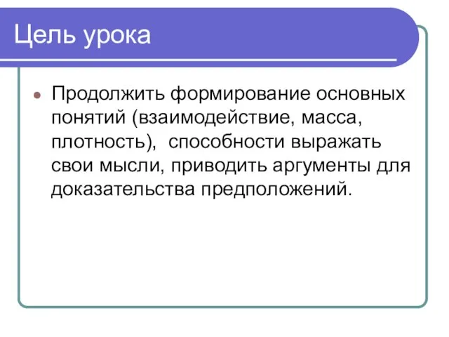 Цель урока Продолжить формирование основных понятий (взаимодействие, масса, плотность), способности выражать свои