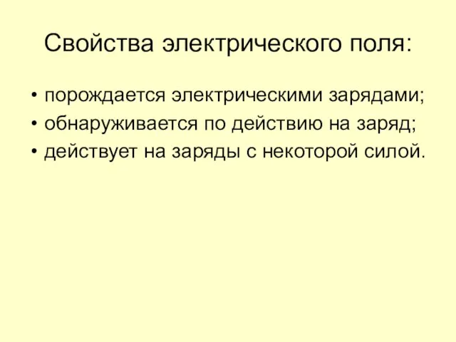 Свойства электрического поля: порождается электрическими зарядами; обнаруживается по действию на заряд; действует