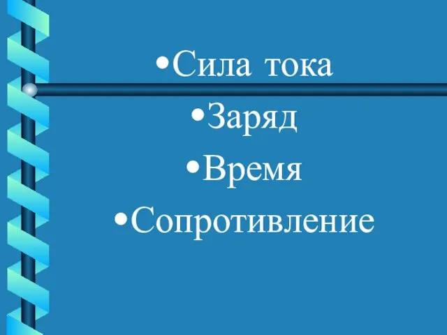 Сила тока Заряд Время Сопротивление