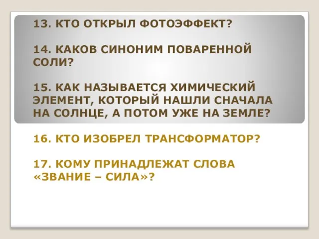 13. КТО ОТКРЫЛ ФОТОЭФФЕКТ? 14. КАКОВ СИНОНИМ ПОВАРЕННОЙ СОЛИ? 15. КАК НАЗЫВАЕТСЯ