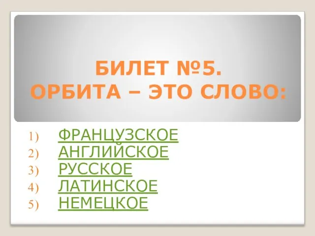 БИЛЕТ №5. ОРБИТА – ЭТО СЛОВО: ФРАНЦУЗСКОЕ АНГЛИЙСКОЕ РУССКОЕ ЛАТИНСКОЕ НЕМЕЦКОЕ