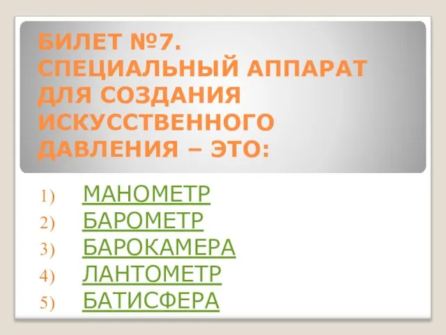 БИЛЕТ №7. СПЕЦИАЛЬНЫЙ АППАРАТ ДЛЯ СОЗДАНИЯ ИСКУССТВЕННОГО ДАВЛЕНИЯ – ЭТО: МАНОМЕТР БАРОМЕТР БАРОКАМЕРА ЛАНТОМЕТР БАТИСФЕРА