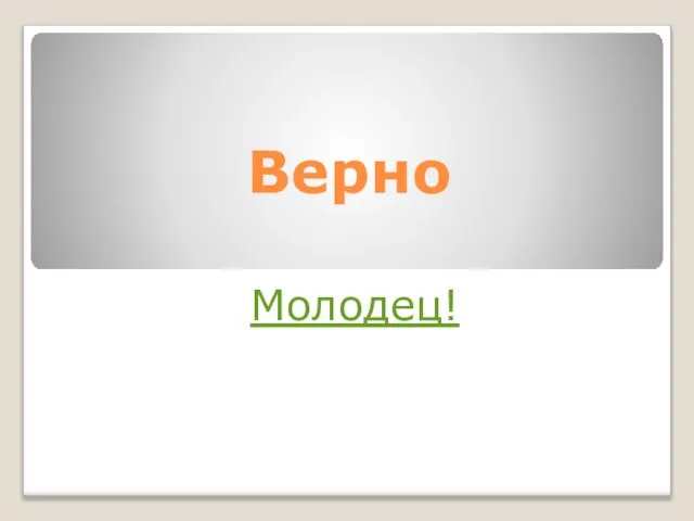 Верно Молодец!