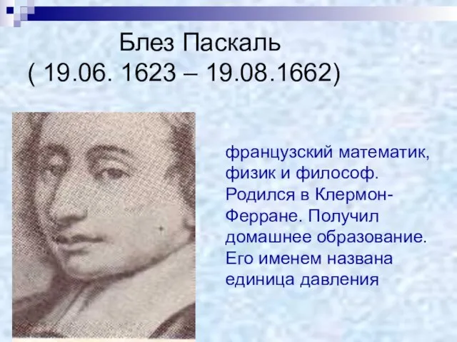 Блез Паскаль ( 19.06. 1623 – 19.08.1662) французский математик, физик и философ.