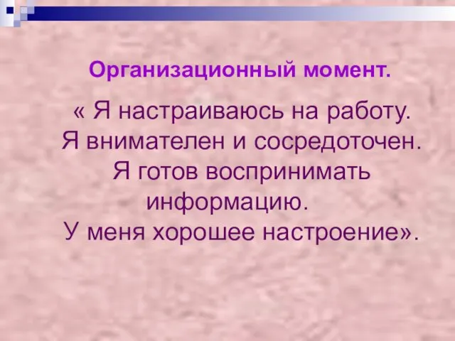 Организационный момент. « Я настраиваюсь на работу. Я внимателен и сосредоточен. Я