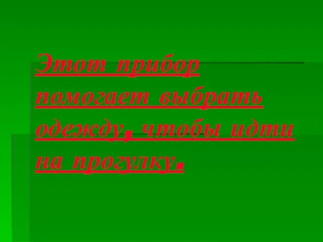 Этот прибор помогает выбрать одежду, чтобы идти на прогулку.