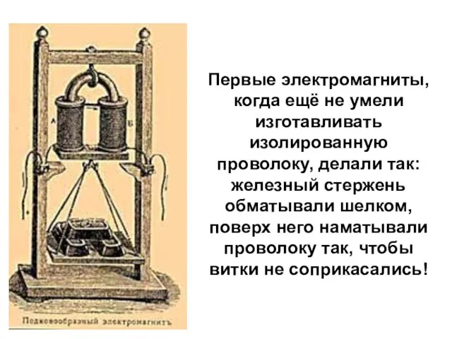 Первые электромагниты, когда ещё не умели изготавливать изолированную проволоку, делали так: железный