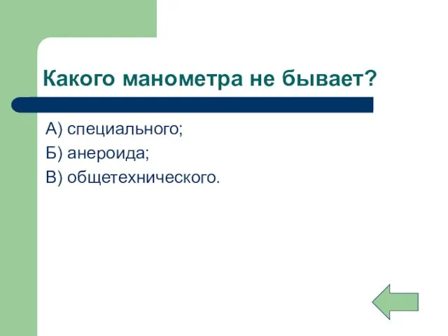 Какого манометра не бывает? А) специального; Б) анероида; В) общетехнического.