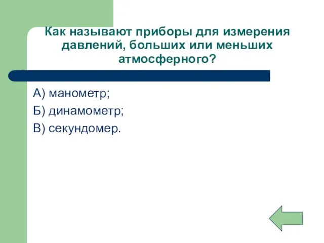 Как называют приборы для измерения давлений, больших или меньших атмосферного? А) манометр; Б) динамометр; В) секундомер.