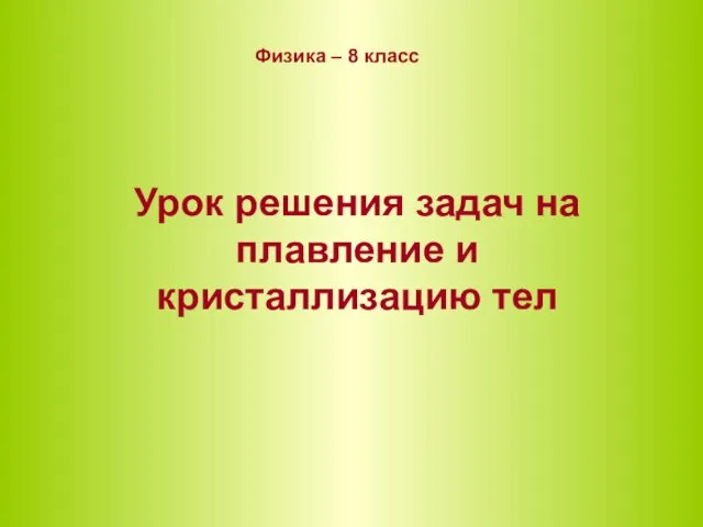 Физика – 8 класс Урок решения задач на плавление и кристаллизацию тел