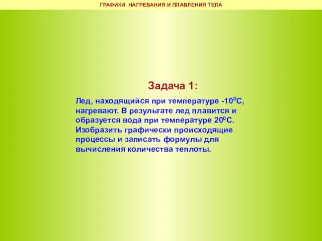 Задача 1: Лед, находящийся при температуре -100С, нагревают. В результате лед плавится