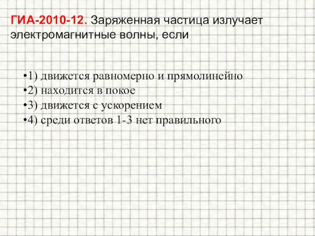 ГИА-2010-12. Заряженная частица излучает электромагнитные волны, если 1) движется равномерно и прямолинейно