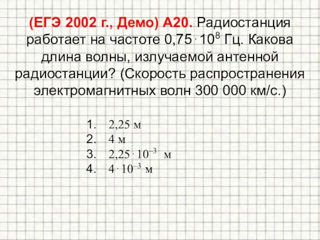 (ЕГЭ 2002 г., Демо) А20. Радиостанция работает на частоте 0,75108 Гц. Какова