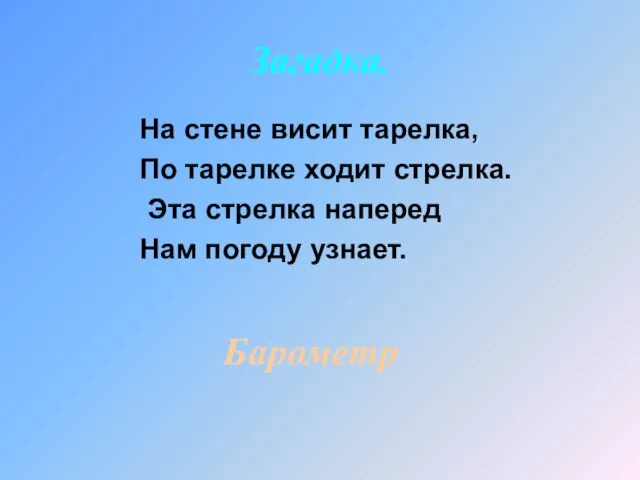 Загадка. На стене висит тарелка, По тарелке ходит стрелка. Эта стрелка наперед Нам погоду узнает. Барометр