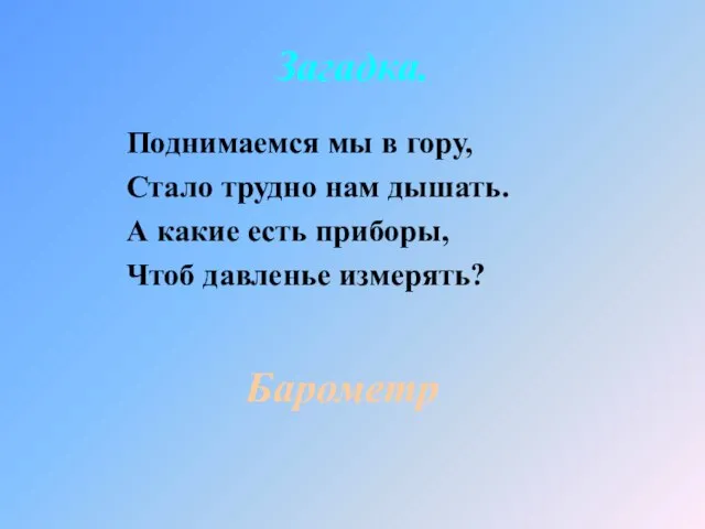 Поднимаемся мы в гору, Стало трудно нам дышать. А какие есть приборы,