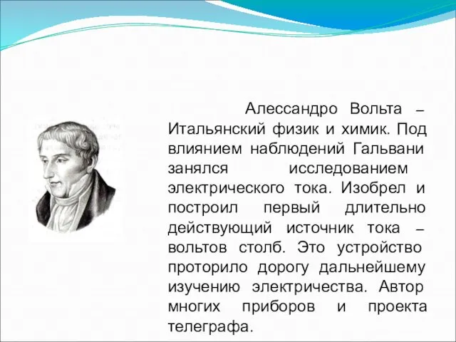 Алессандро Вольта – Итальянский физик и химик. Под влиянием наблюдений Гальвани занялся